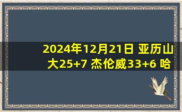 2024年12月21日 亚历山大25+7 杰伦威33+6 哈滕13+18 巴特勒伤退 雷霆胜热火